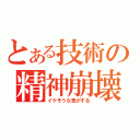 とある技術の精神崩壊（イケそうな気がする）