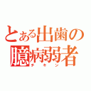 とある出歯の臆病弱者（チキン）