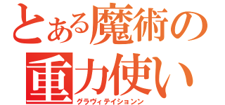 とある魔術の重力使い（グラヴィテイションン）