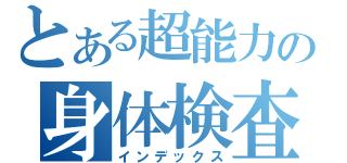 とある超能力の身体検査（インデックス）