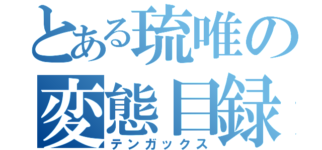 とある琉唯の変態目録（テンガックス）