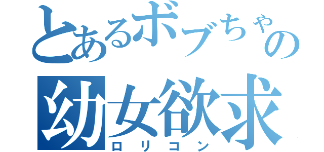 とあるボブちゃんの幼女欲求（ロリコン）