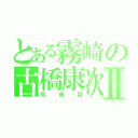 とある霧崎の古橋康次郎Ⅱ（死魚目）