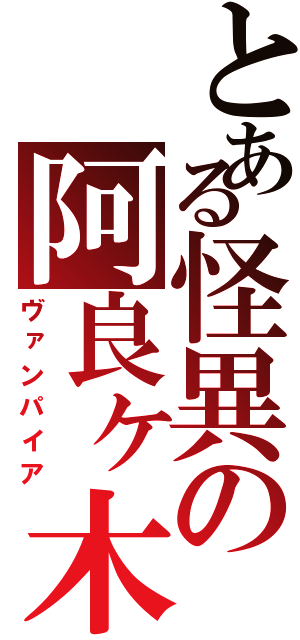 とある怪異の阿良ヶ木暦（ヴァンパイア）