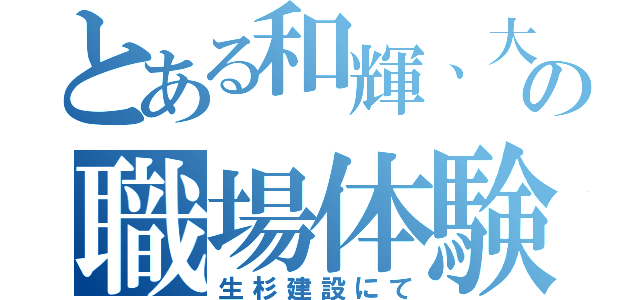 とある和輝、大地の職場体験（生杉建設にて）