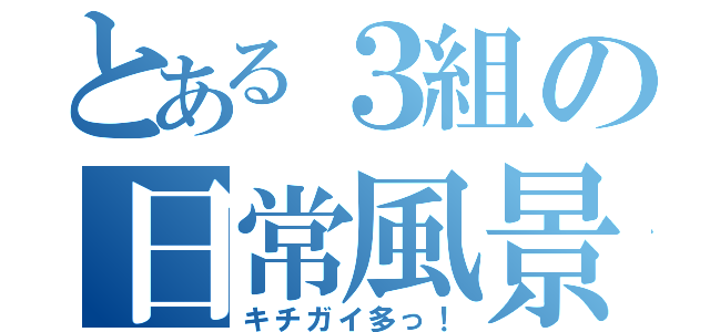 とある３組の日常風景（キチガイ多っ！）