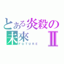 とある炎殺の未來Ⅱ（ＦＵＴＵＲＥ）