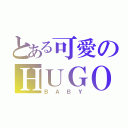 とある可愛のＨＵＧＯ（ＢＡＢＹ）