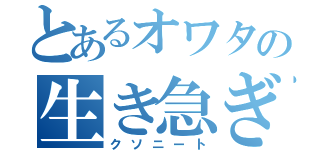 とあるオワタの生き急ぎ（クソニート）