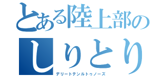 とある陸上部のしりとり（デリートテンルトゥノーズ）