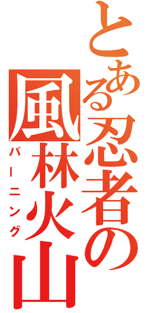 とある忍者の風林火山（バーニング）