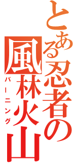 とある忍者の風林火山（バーニング）