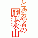 とある忍者の風林火山（バーニング）