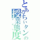 とあるちぃタンの授業態度（サボり）