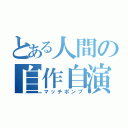 とある人間の自作自演（マッチポンプ）