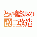 とある艦娘の改二改造（エボリューション）