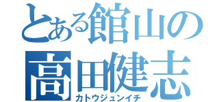 とある館山の高田健志（カトウジュンイチ）