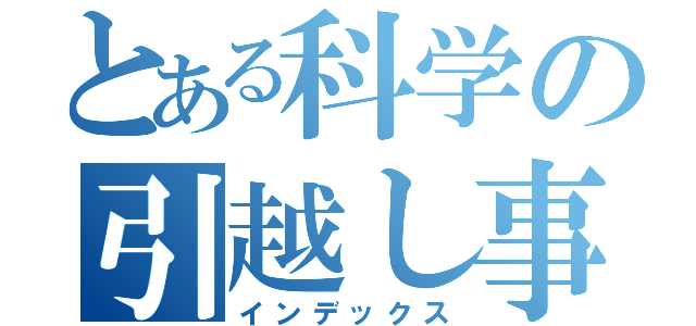 とある科学の引越し事情（インデックス）