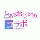 とあるおじさんのコラボ（アジ男不器用ですから、）