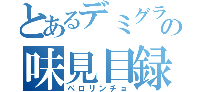 とあるデミグラの味見目録（ペロリンチョ）