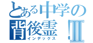 とある中学の背後霊！Ⅱ（インデックス）