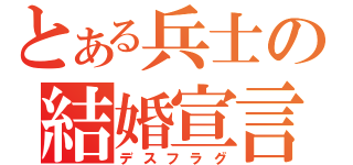 とある兵士の結婚宣言（デスフラグ）