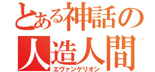 とある神話の人造人間（エヴァンゲリオン）