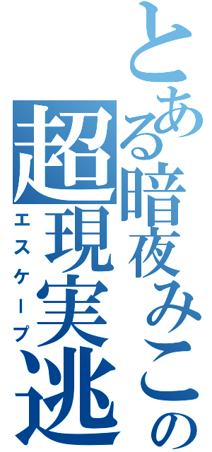 とある暗夜みこの超現実逃避（エスケープ）