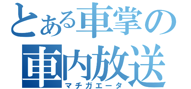 とある車掌の車内放送（マチガエータ）