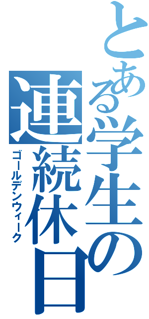 とある学生の連続休日Ⅱ（ゴールデンウィーク）