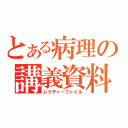 とある病理の講義資料（レクチャーファイル）