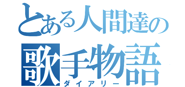 とある人間達の歌手物語（ダイアリー）