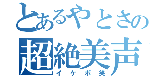 とあるやとさの超絶美声（イケボ笑）