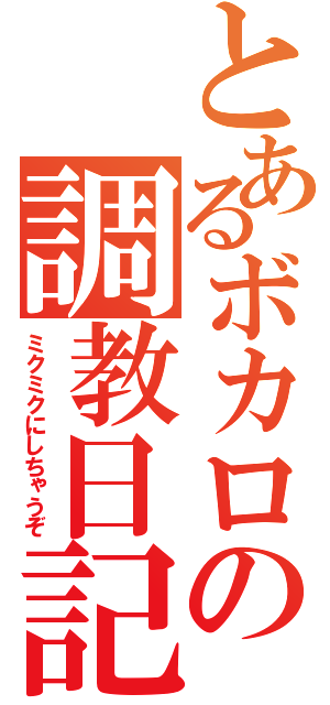 とあるボカロの調教日記（ミクミクにしちゃうぞ）