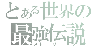 とある世界の最強伝説（ストーリー）