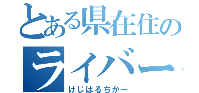 とある県在住のライバー（けじはるちかー）