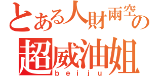 とある人財兩空の超威油姐（ｂｅｉｊｕ）