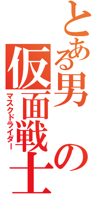 とある男の仮面戦士（マスクドライダー）