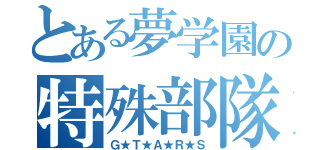 とある夢学園の特殊部隊（Ｇ★Ｔ★Ａ★Ｒ★Ｓ）