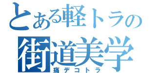 とある軽トラの街道美学（痛デコトラ）