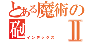 とある魔術の砲Ⅱ（インデックス）