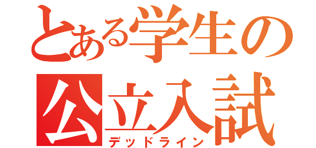 とある学生の公立入試（デッドライン）