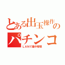 とある出玉操作のパチンコ（ＬＡＮで集中管理）