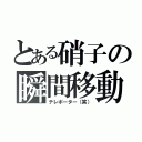 とある硝子の瞬間移動（テレポーター（笑））