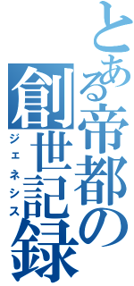 とある帝都の創世記録Ⅱ（ジェネシス）