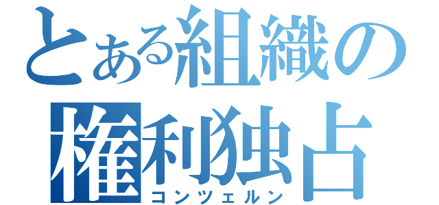 とある組織の権利独占（コンツェルン）