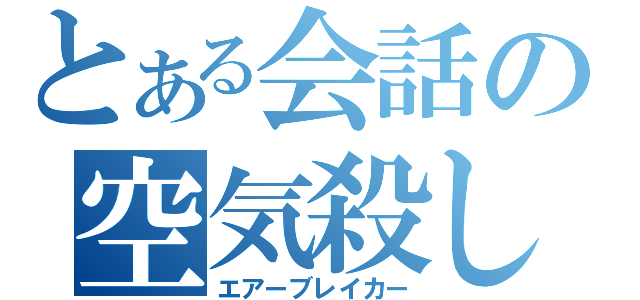 とある会話の空気殺し（エアーブレイカー）