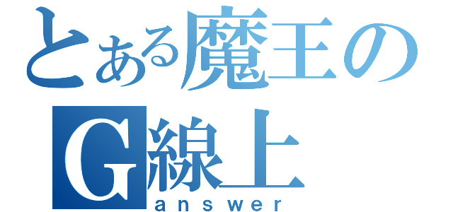 とある魔王のＧ線上（ａｎｓｗｅｒ）