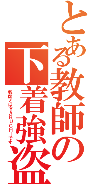 とある教師の下着強盗（教師とはＹＡＢＵＣＨＩです）