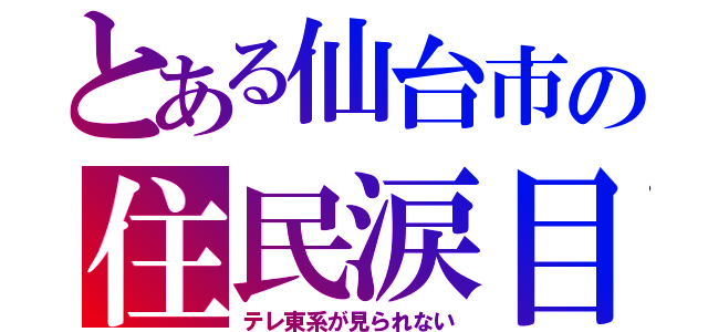 とある仙台市の住民涙目（テレ東系が見られない）